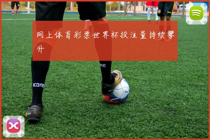 网上体育彩票世界杯投注量持续攀升