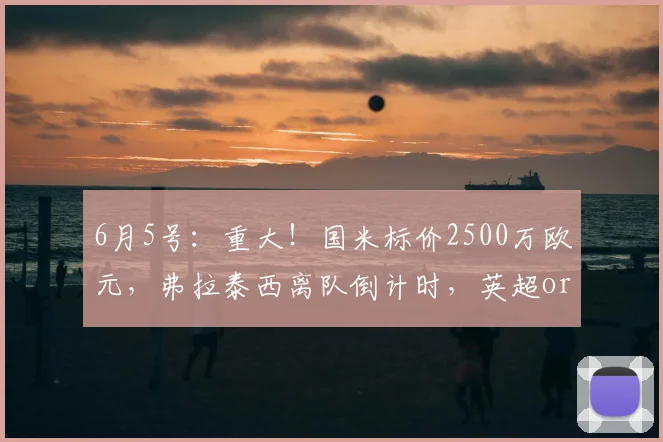 6月5号:重大!国米标价2500万欧元,弗拉泰西离队倒计时,英超or回家?_罗马诺_罗马_意甲