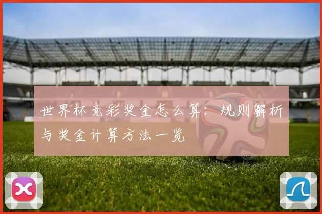 世界杯竞彩奖金怎么算：规则解析与奖金计算方法一览