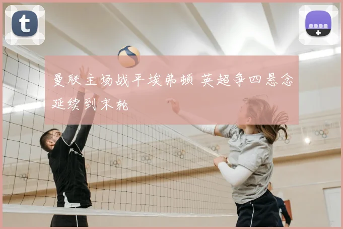 曼联主场战平埃弗顿 英超争四悬念延续到末轮