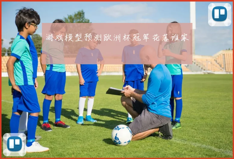 游戏模型预测欧洲杯冠军花落谁家